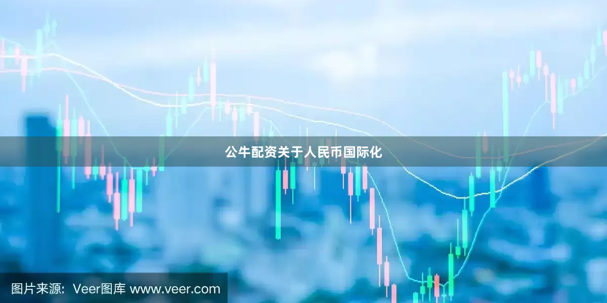 公牛配资　　关于人民币国际化
