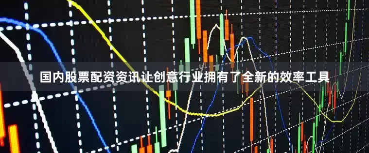 国内股票配资资讯让创意行业拥有了全新的效率工具