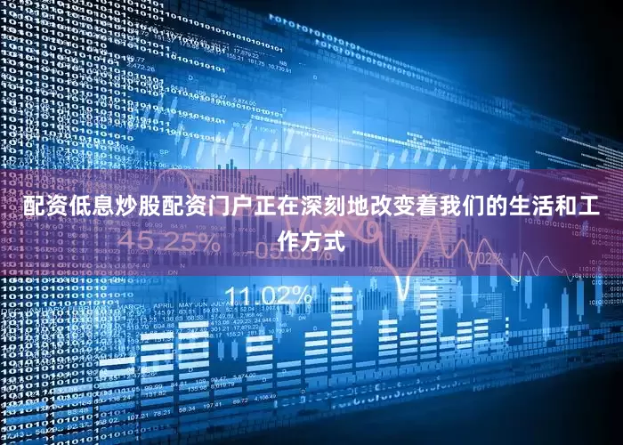 配资低息炒股配资门户正在深刻地改变着我们的生活和工作方式