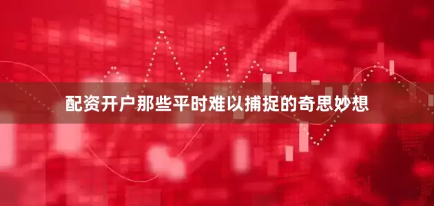 配资开户那些平时难以捕捉的奇思妙想
