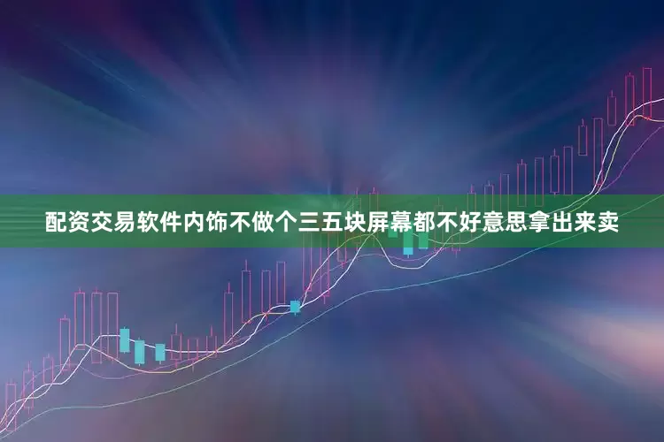 配资交易软件内饰不做个三五块屏幕都不好意思拿出来卖
