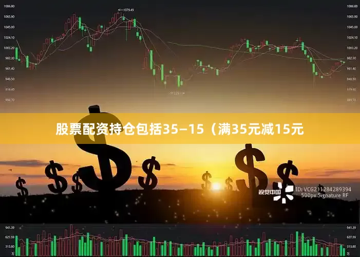 股票配资持仓包括35—15（满35元减15元