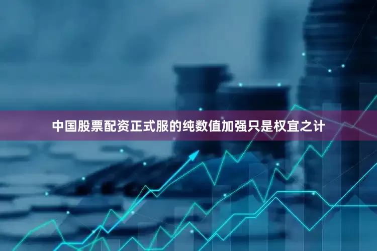 中国股票配资正式服的纯数值加强只是权宜之计