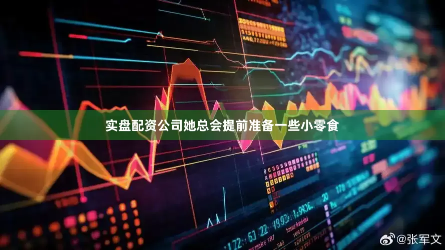 实盘配资公司她总会提前准备一些小零食