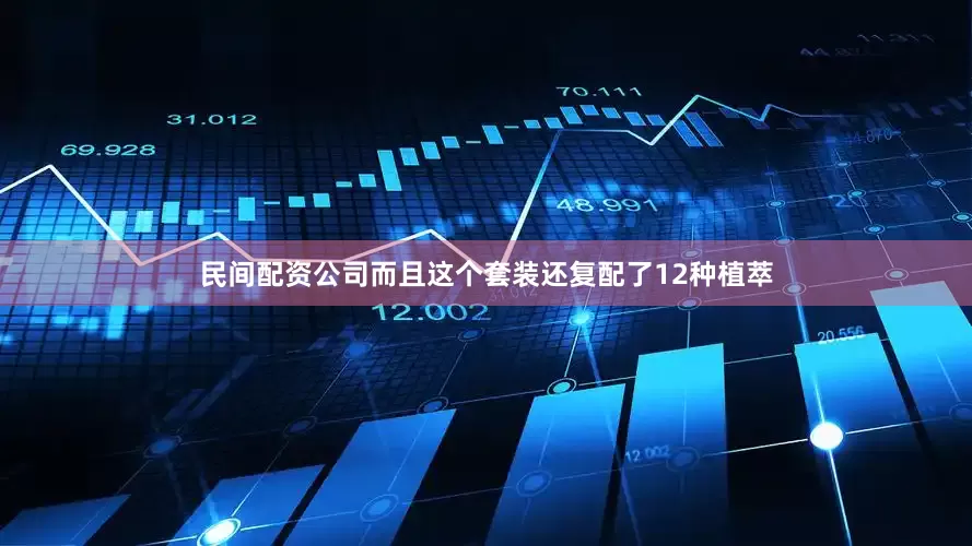 民间配资公司而且这个套装还复配了12种植萃
