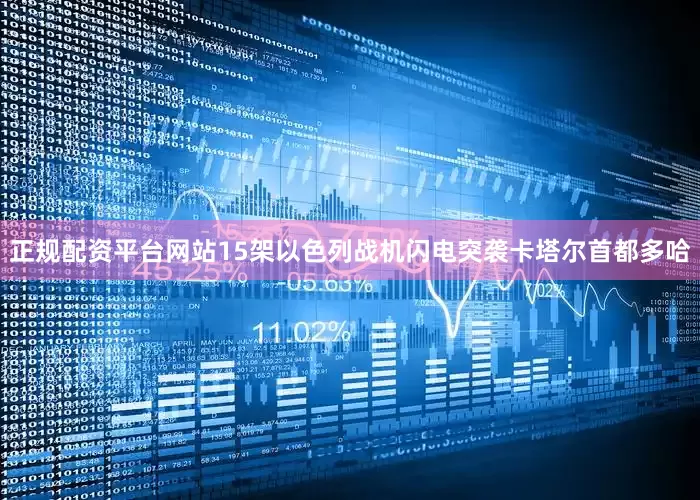 正规配资平台网站15架以色列战机闪电突袭卡塔尔首都多哈