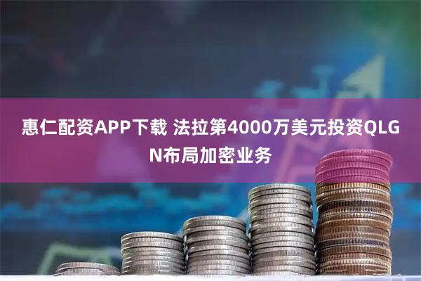 惠仁配资APP下载 法拉第4000万美元投资QLGN布局加密业务