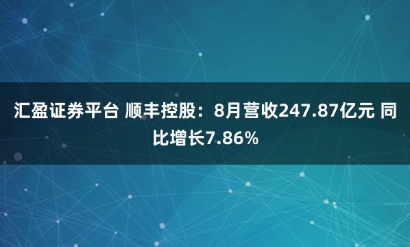 汇盈证券平台 顺丰控股：8月营收247.87亿元 同比增长7.86%