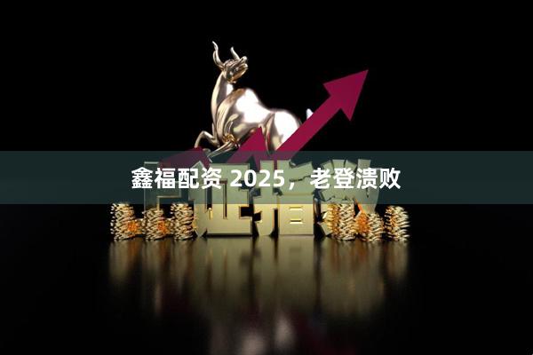 鑫福配资 2025，老登溃败
