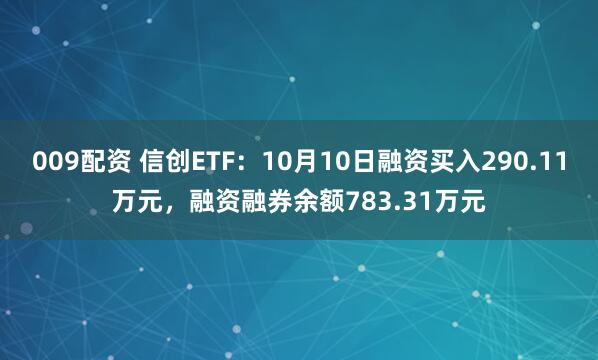 009配资 信创ETF：10月10日融资买入290.11万元，融资融券余额783.31万元