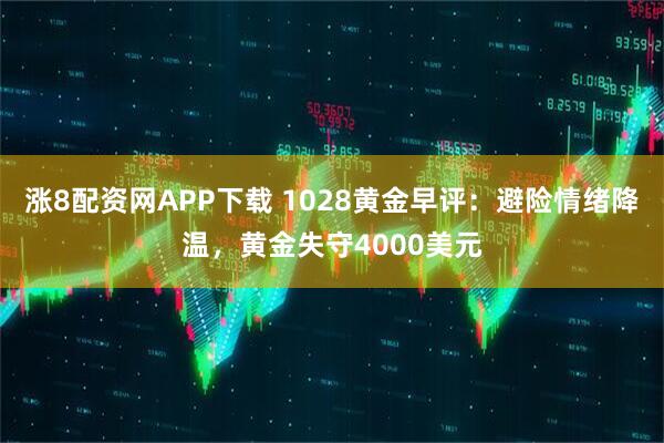涨8配资网APP下载 1028黄金早评：避险情绪降温，黄金失守4000美元