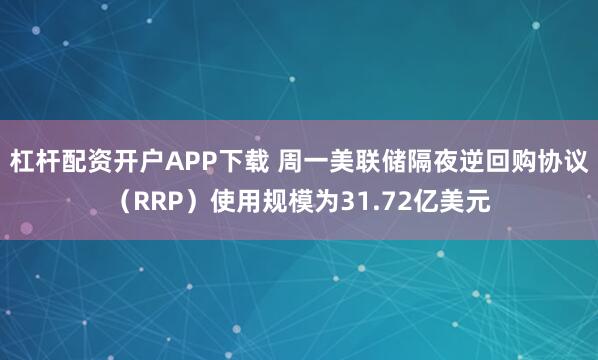 杠杆配资开户APP下载 周一美联储隔夜逆回购协议（RRP）使用规模为31.72亿美元