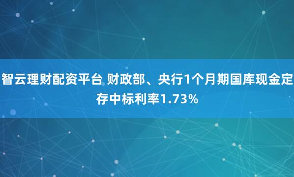 智云理财配资平台 财政部、央行1个月期国库现金定存中标利率1.73%