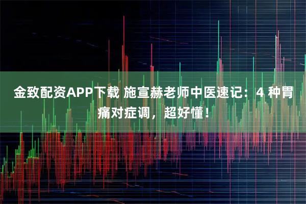 金致配资APP下载 施宣赫老师中医速记：4 种胃痛对症调，超好懂！