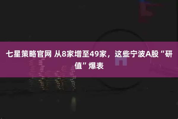 七星策略官网 从8家增至49家,这些宁波A股“研值”爆表