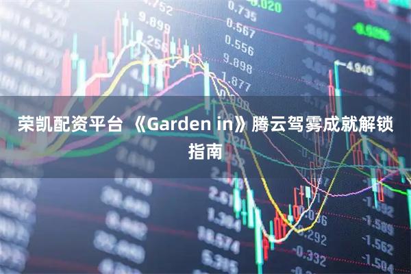 荣凯配资平台 《Garden in》腾云驾雾成就解锁指南