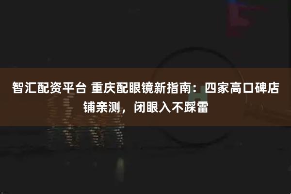智汇配资平台 重庆配眼镜新指南：四家高口碑店铺亲测，闭眼入不踩雷