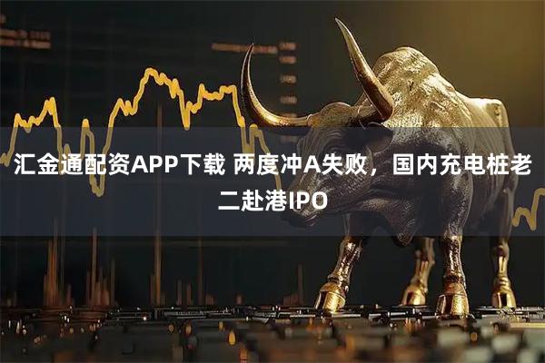 汇金通配资APP下载 两度冲A失败，国内充电桩老二赴港IPO
