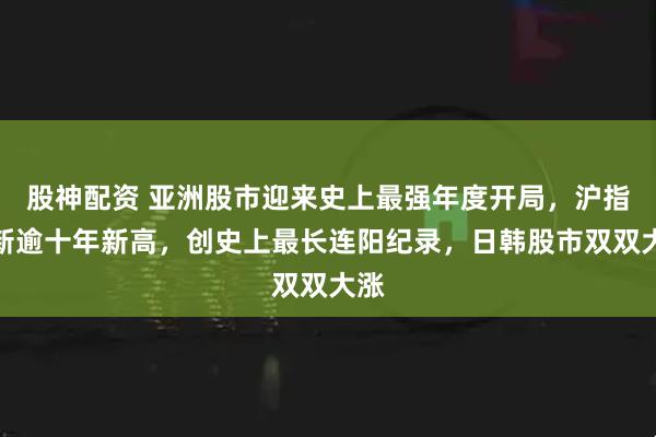 股神配资 亚洲股市迎来史上最强年度开局，沪指刷新逾十年新高，创史上最长连阳纪录，日韩股市双双大涨