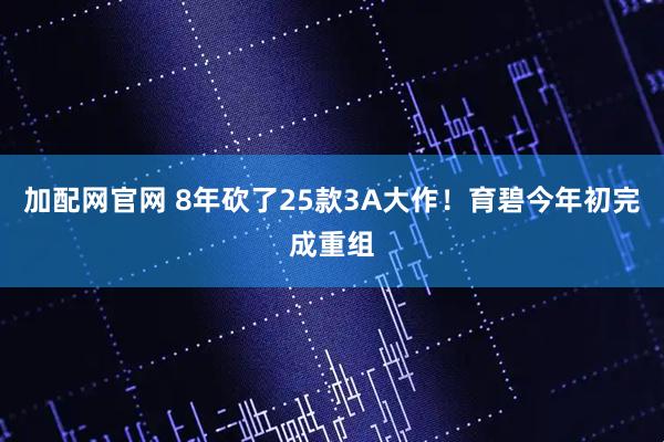 加配网官网 8年砍了25款3A大作！育碧今年初完成重组