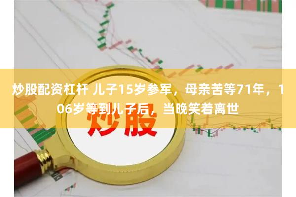 炒股配资杠杆 儿子15岁参军,母亲苦等71年,106岁等到儿子后,当晚笑着离世