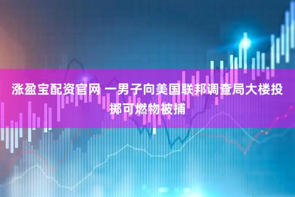 涨盈宝配资官网 一男子向美国联邦调查局大楼投掷可燃物被捕
