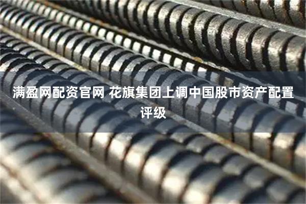 满盈网配资官网 花旗集团上调中国股市资产配置评级
